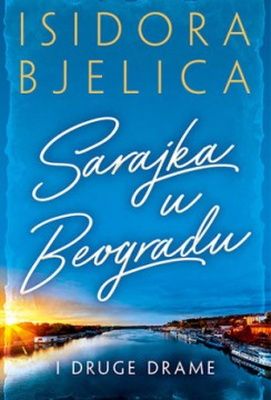 Sarajka u Beogradu i druge drame Isidora Bjelica Drama Domaći autori